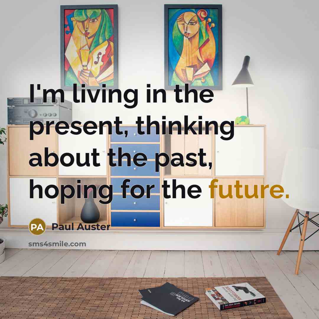 “I'm living in the present, thinking about the past, hoping for the future.” quote by Paul Auster