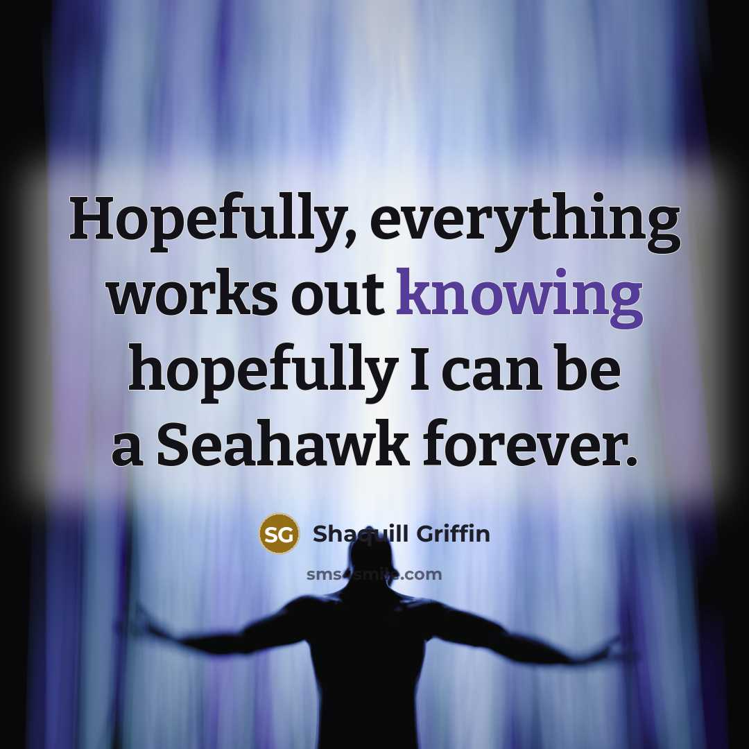 “Hopefully, everything works out knowing hopefully I can be a Seahawk forever.” quote by Shaquill Griffin