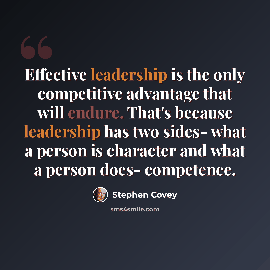 “Effective leadership is the only competitive advantage that will endure. That's because leadership has two sides- what a person is character and what a person does- competence.” quote by Stephen Covey