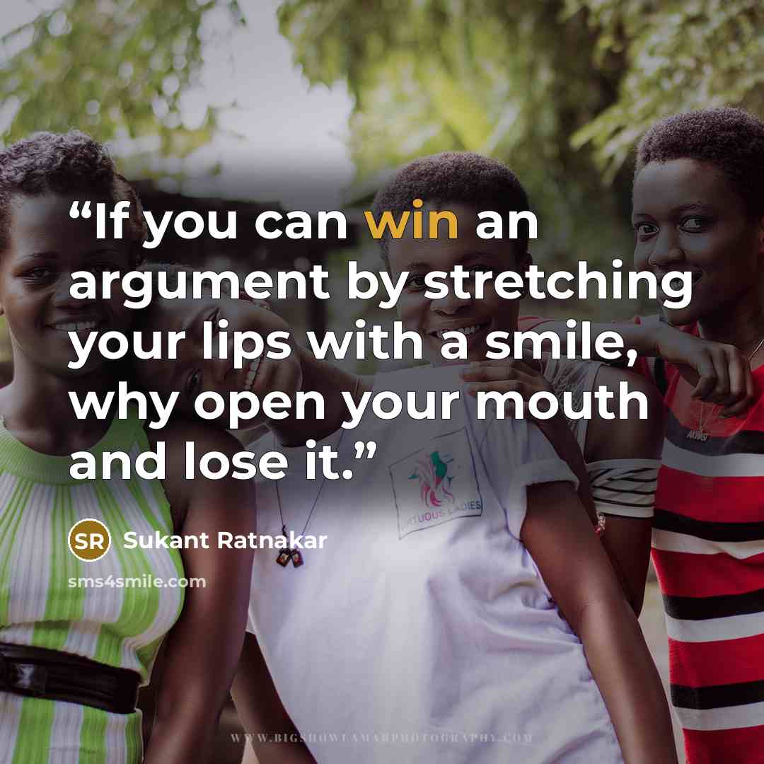 “If you can win an argument by stretching your lips with a smile, why open your mouth and lose it.” quote by Sukant Ratnakar