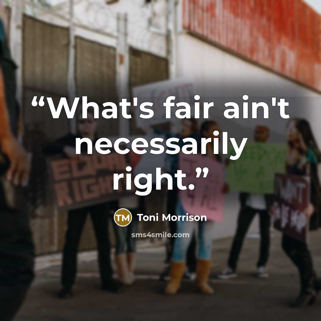 “What's fair ain't necessarily right.” quote by Toni Morrison