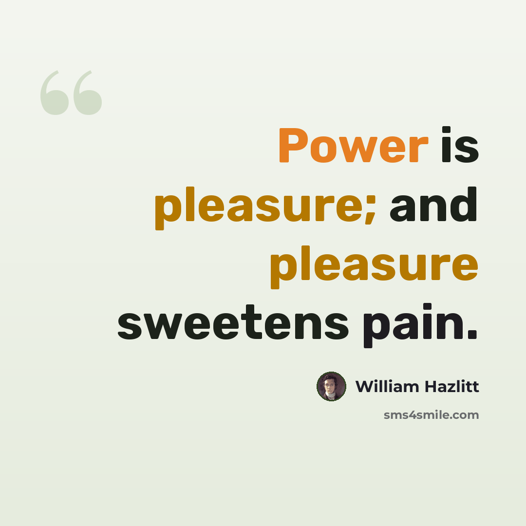 “Power is pleasure; and pleasure sweetens pain.” quote by William Hazlitt