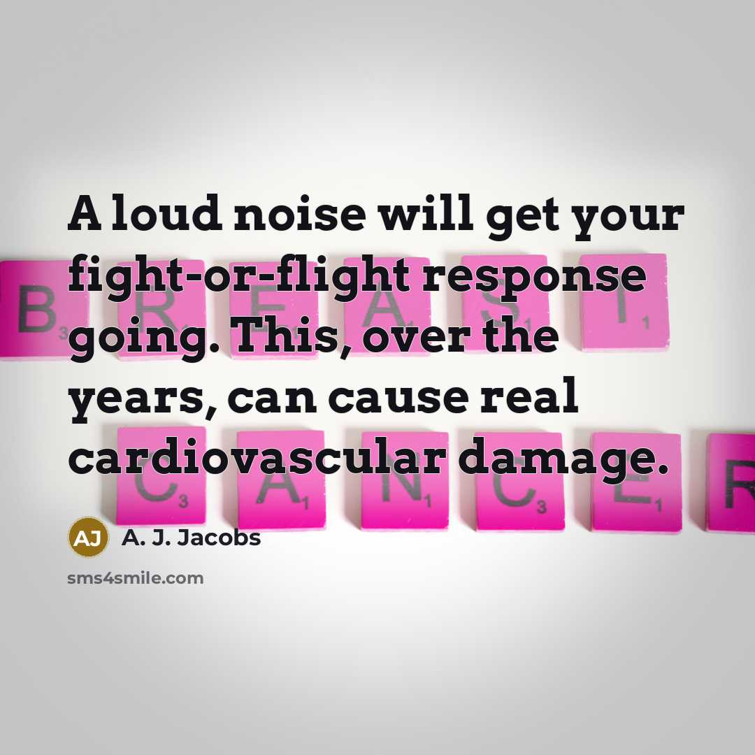 “A loud noise will get your fight-or-flight response going. This, over the years, can cause real cardiovascular damage.” quote by A. J. Jacobs
