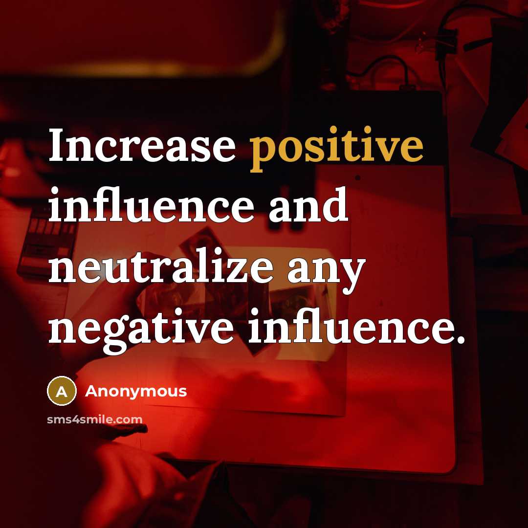 “Increase positive influence and neutralize any negative influence.” quote by Anonymous