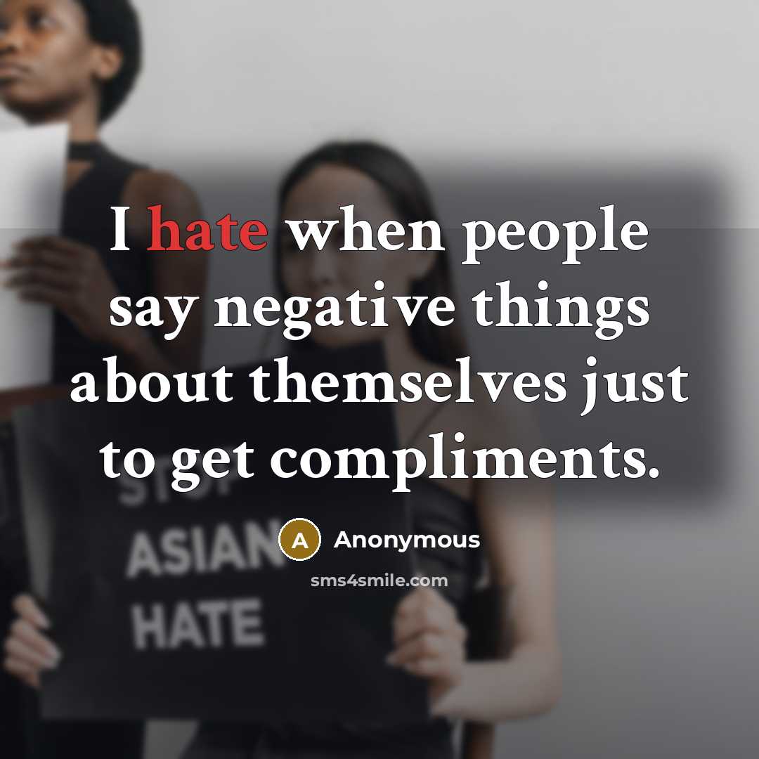 “I hate when people say negative things about themselves just to get compliments.” quote by Anonymous