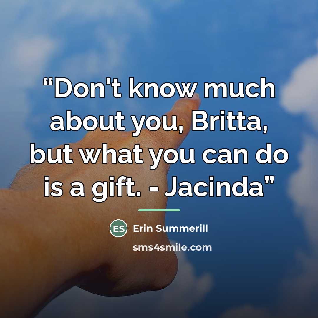 “Don't know much about you, Britta, but what you can do is a gift. - Jacinda” quote by Erin Summerill