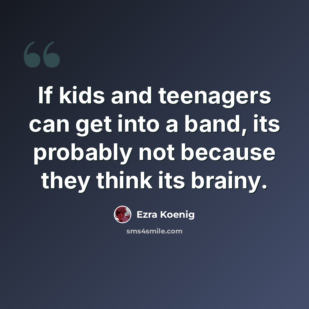 “If kids and teenagers can get into a band, its probably not because they think its brainy.” quote by Ezra Koenig