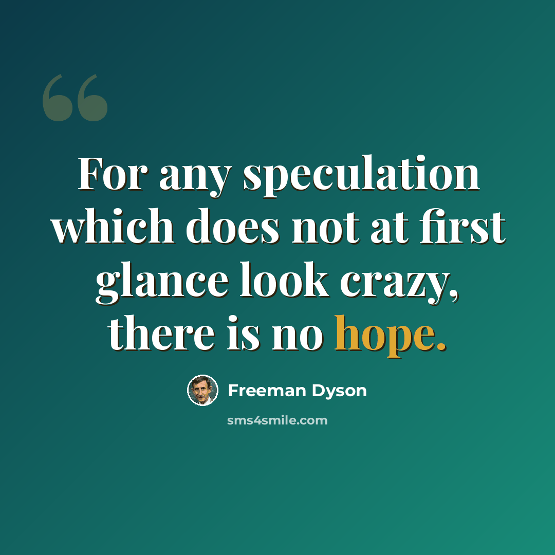“For any speculation which does not at first glance look crazy, there is no hope.” quote by Freeman Dyson