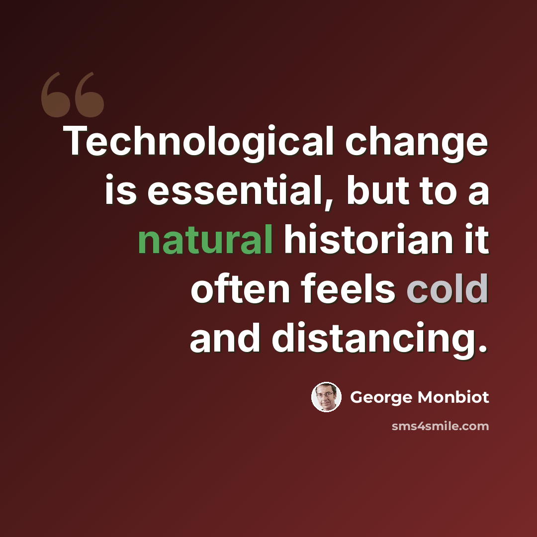 “Technological change is essential, but to a natural historian it often feels cold and distancing.” quote by George Monbiot