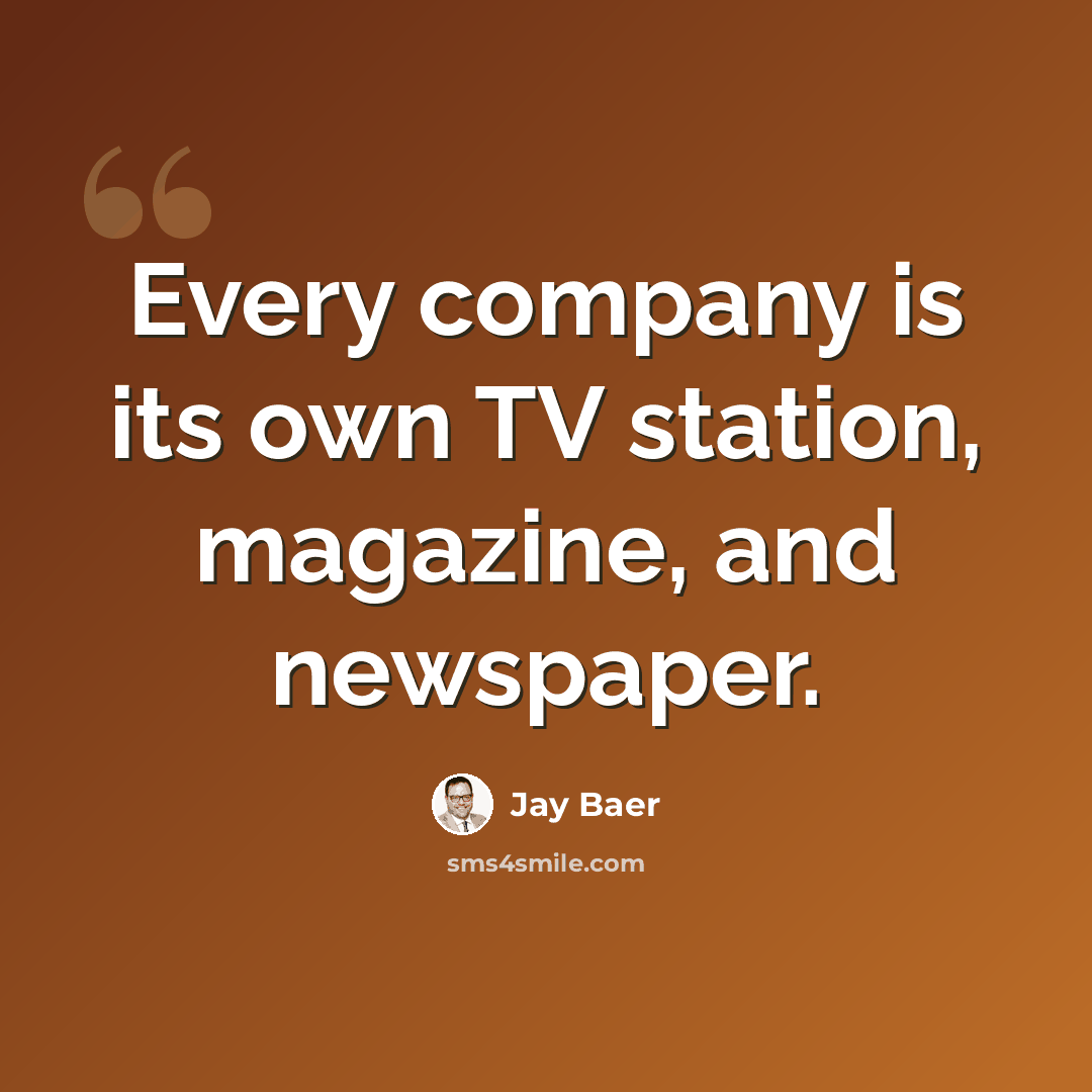 “Every company is its own TV station, magazine, and newspaper.” quote by Jay Baer