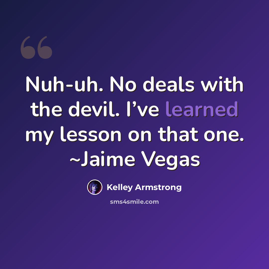 “Nuh-uh. No deals with the devil. I’ve learned my lesson on that one. ~Jaime Vegas” quote by Kelley Armstrong