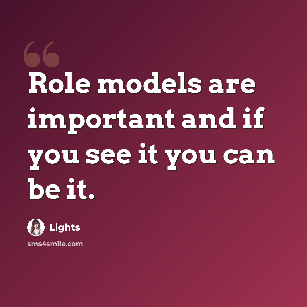 “Role models are important and if you see it you can be it.” quote by Lights