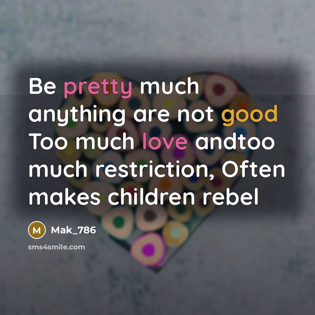 “Be pretty much anything are not good Too much love andtoo much restriction, Often makes children rebel” quote by Mak_786