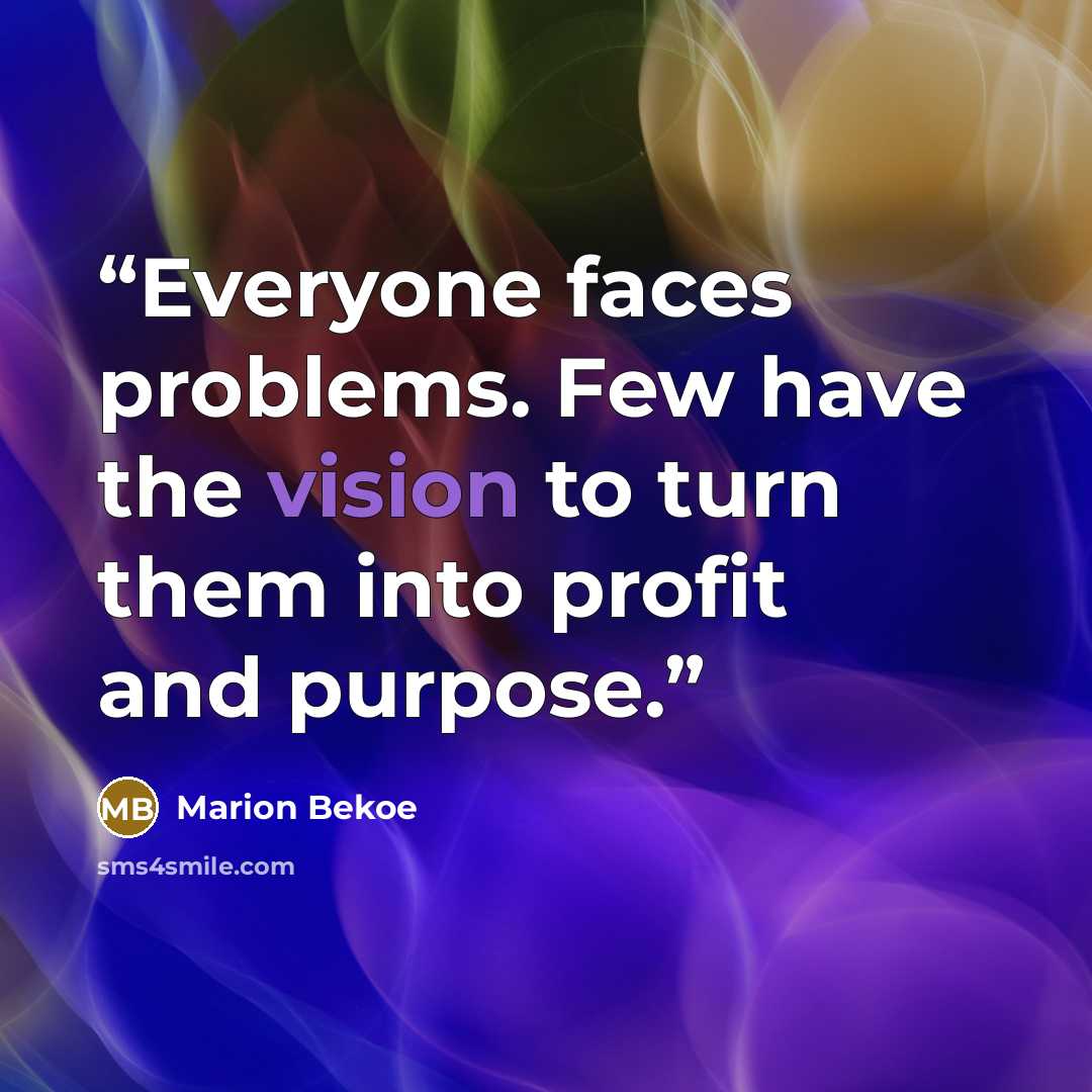 “Everyone faces problems. Few have the vision to turn them into profit and purpose.” quote by Marion Bekoe