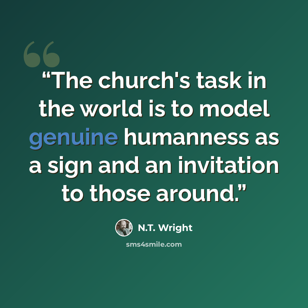 “The church's task in the world is to model genuine humanness as a sign and an invitation to those around.” quote by N.T. Wright