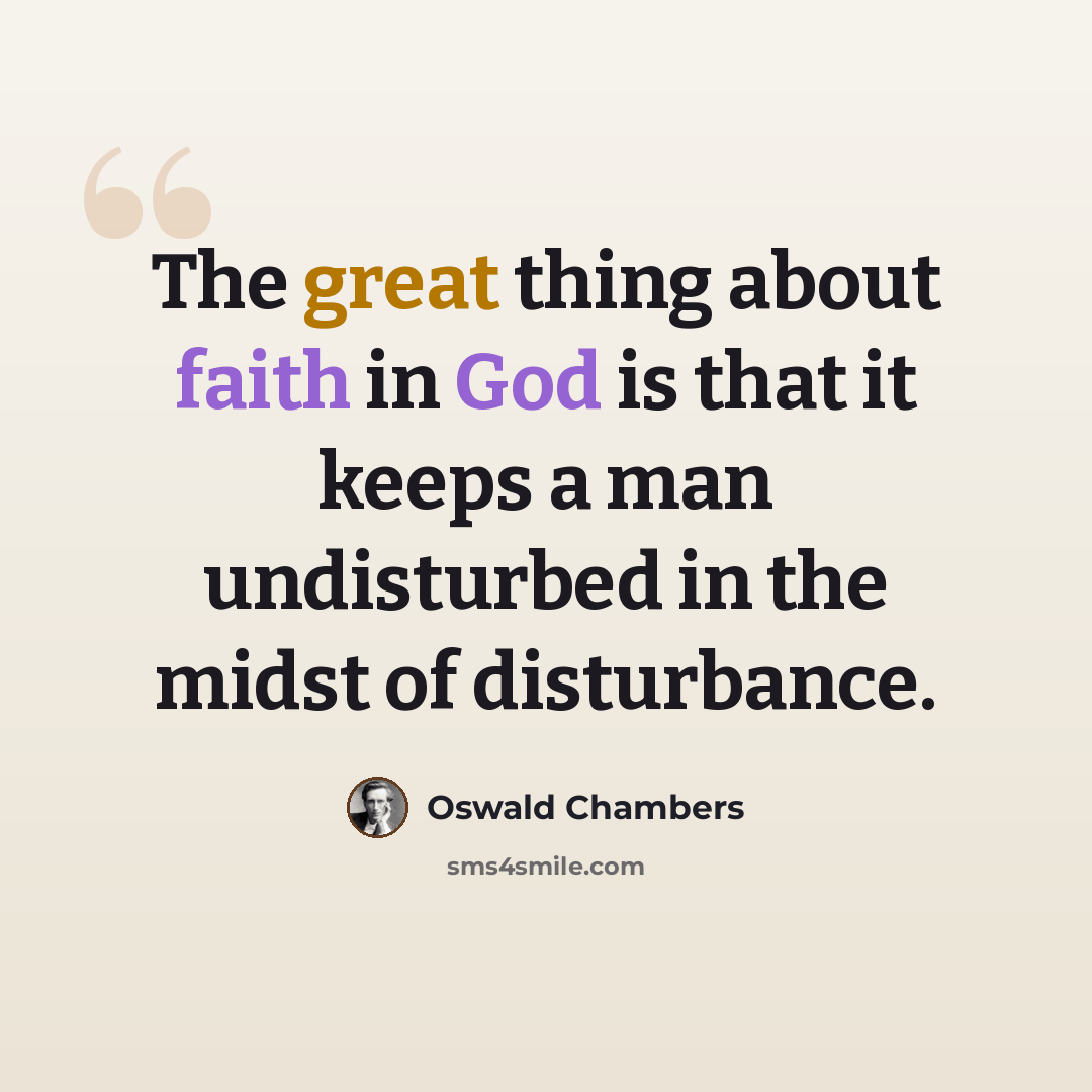 “The great thing about faith in God is that it keeps a man undisturbed in the midst of disturbance.” quote by Oswald Chambers