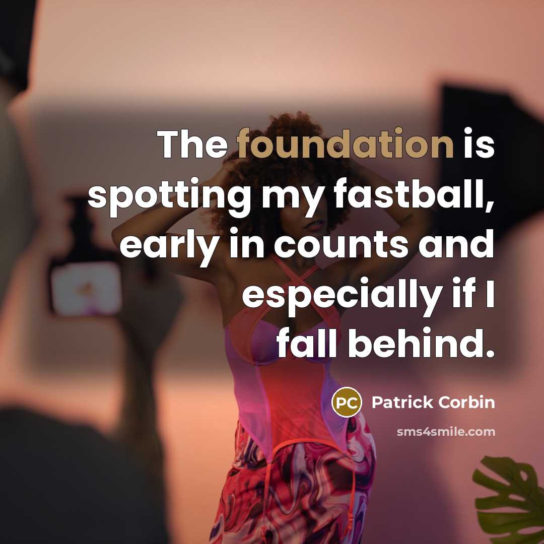 “The foundation is spotting my fastball, early in counts and especially if I fall behind.” quote by Patrick Corbin