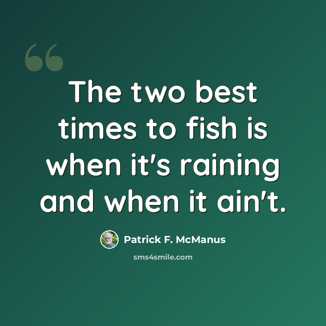 “The two best times to fish is when it's raining and when it ain't.” quote by Patrick F. McManus