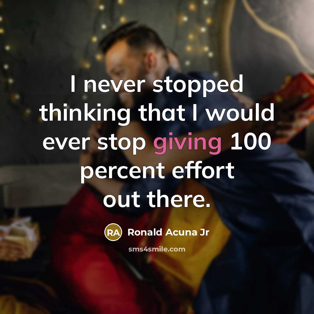 “I never stopped thinking that I would ever stop giving 100 percent effort out there.” quote by Ronald Acuna Jr