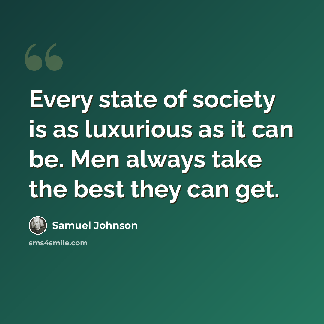 “Every state of society is as luxurious as it can be. Men always take the best they can get.” quote by Samuel Johnson