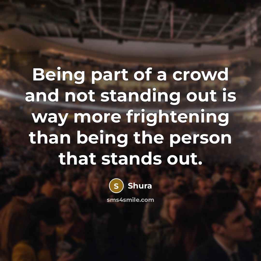 “Being part of a crowd and not standing out is way more frightening than being the person that stands out.” quote by Shura
