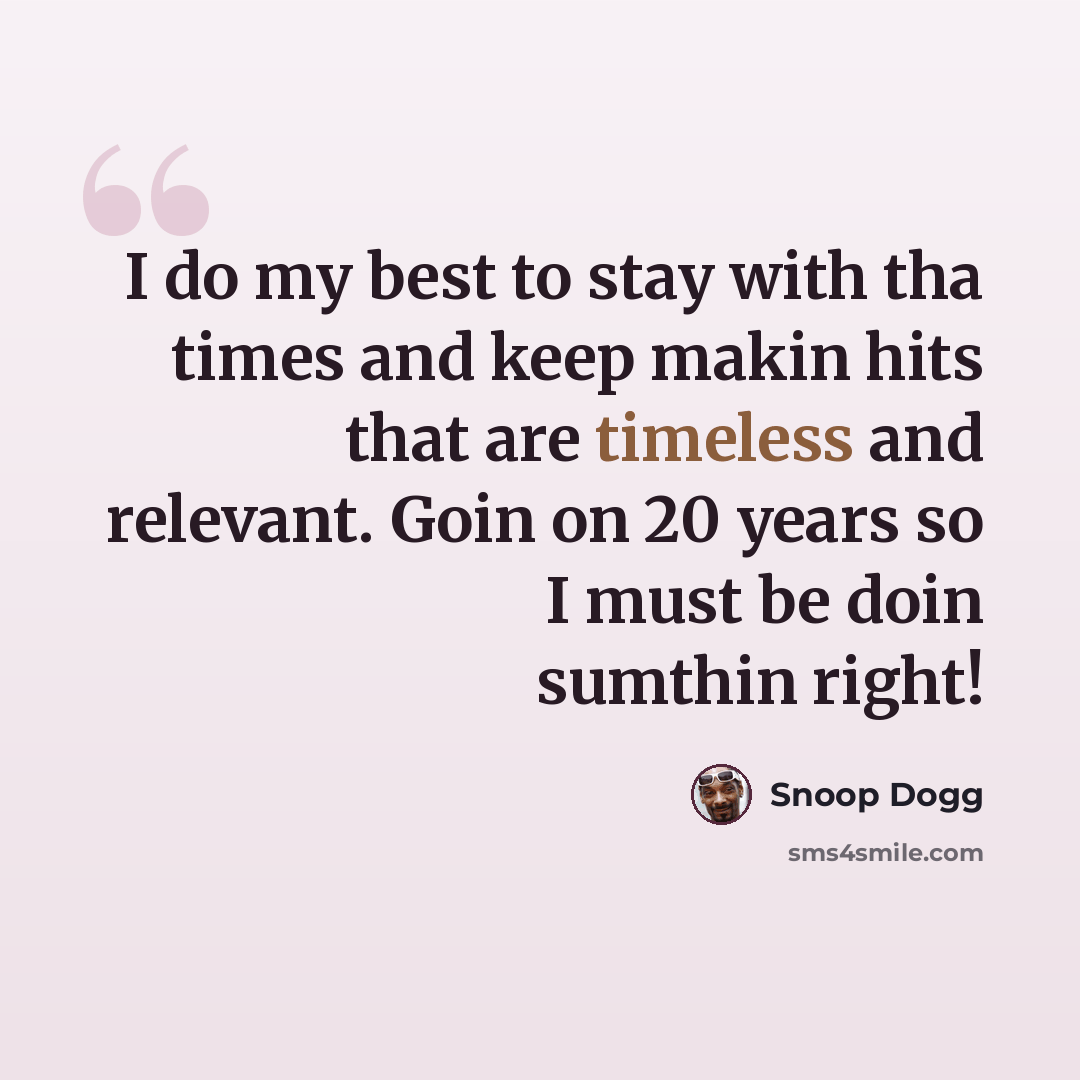 “I do my best to stay with tha times and keep makin hits that are timeless and relevant. Goin on 20 years so I must be doin sumthin right!” quote by Snoop Dogg