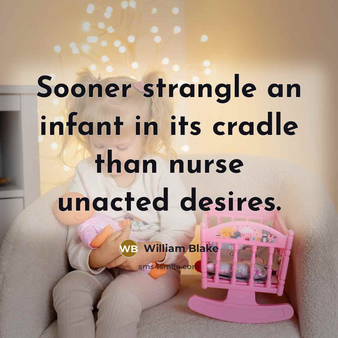 “Sooner strangle an infant in its cradle than nurse unacted desires.” quote by William Blake