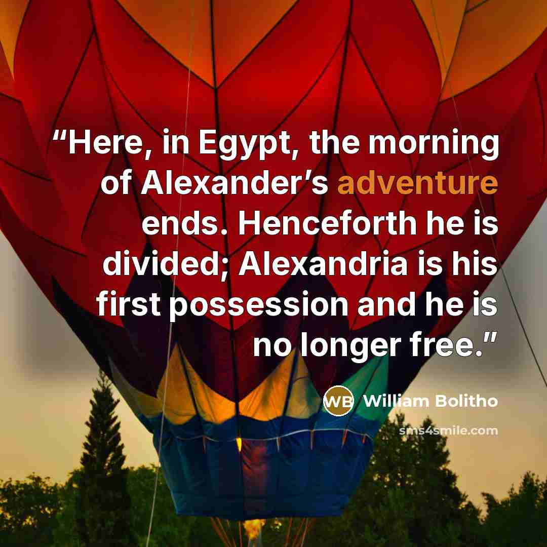 “Here, in Egypt, the morning of Alexander’s adventure ends. Henceforth he is divided; Alexandria is his first possession and he is no longer free.” quote by William Bolitho