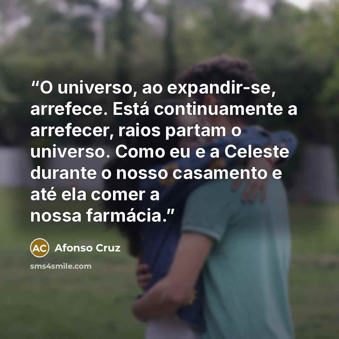 “O universo, ao expandir-se, arrefece. Está continuamente a arrefecer, raios partam o universo. Como eu e a Celeste durante o nosso casamento e até ela comer a nossa farmácia.” quote by Afonso Cruz