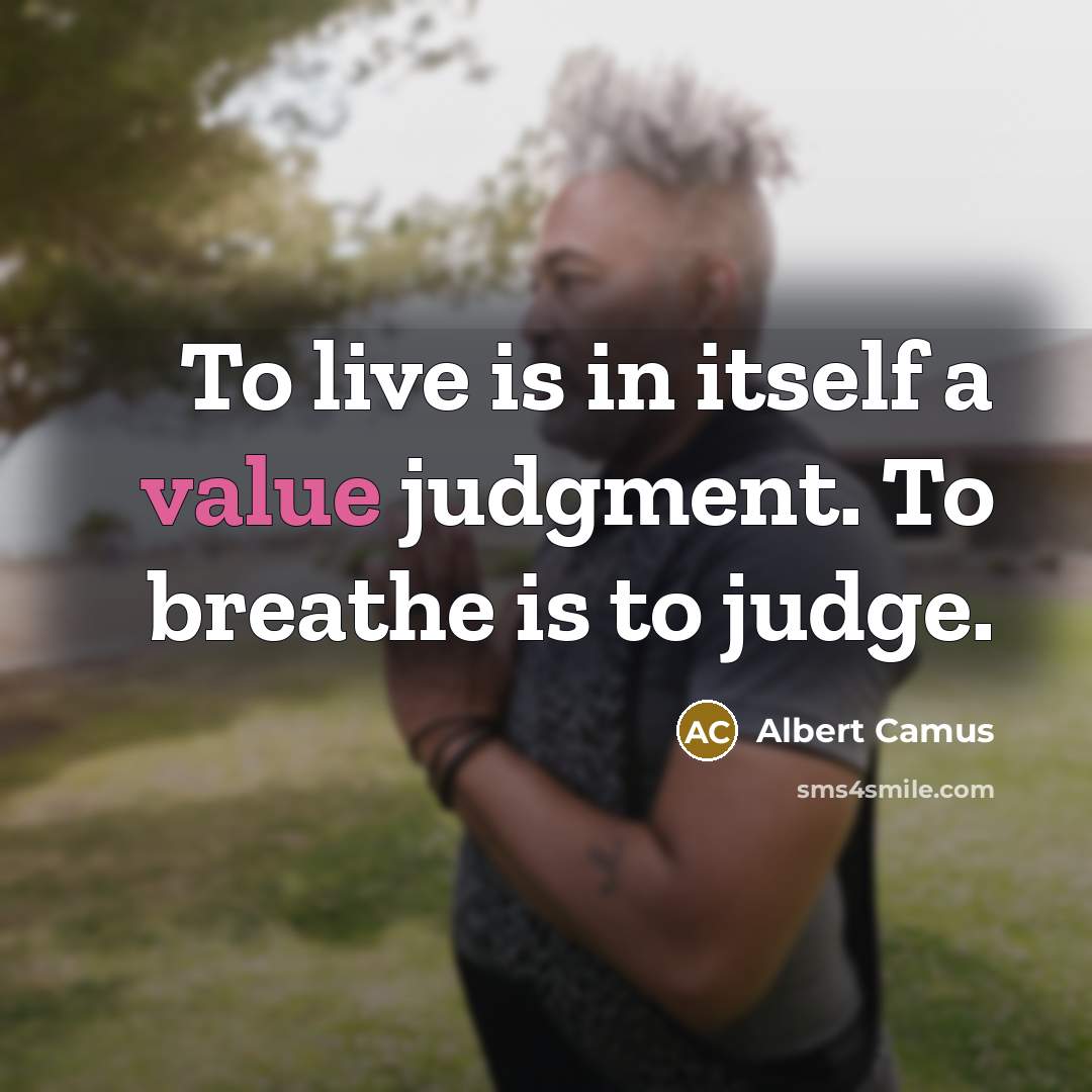 “To live is in itself a value judgment. To breathe is to judge.” quote by Albert Camus