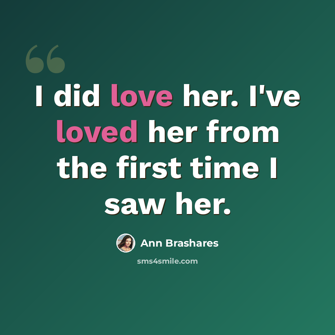 “I did love her. I've loved her from the first time I saw her.” quote by Ann Brashares
