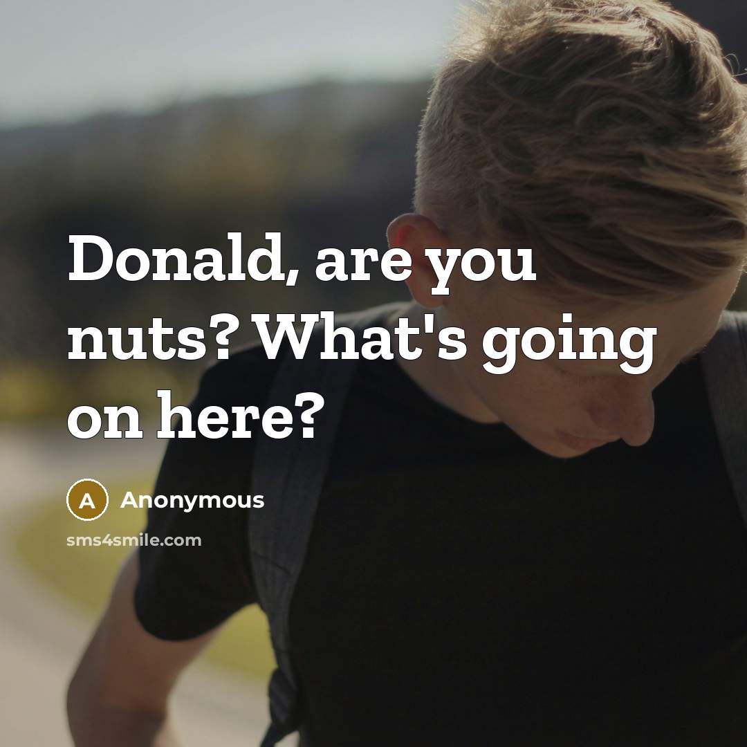 “Donald, are you nuts? What's going on here?” quote by Anonymous