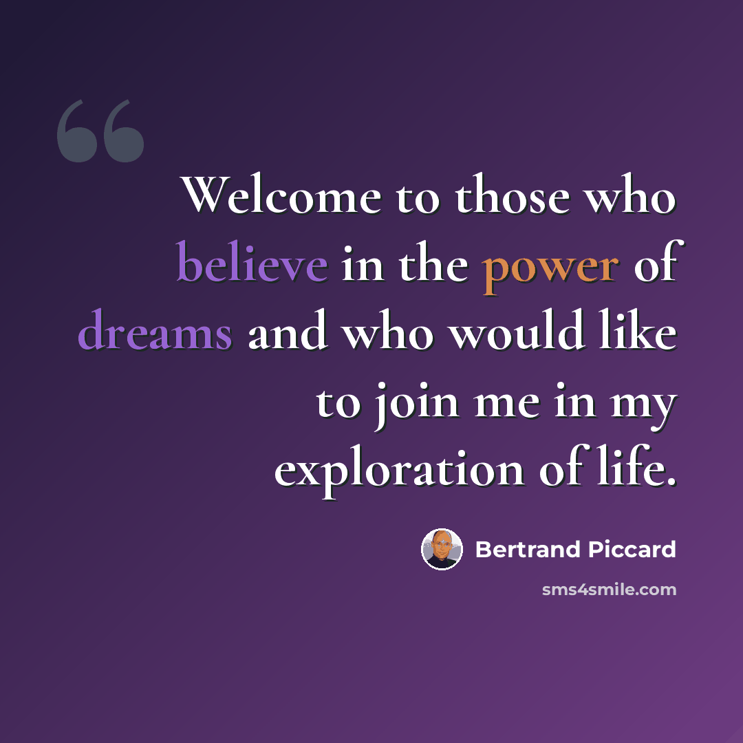 “Welcome to those who believe in the power of dreams and who would like to join me in my exploration of life.” quote by Bertrand Piccard
