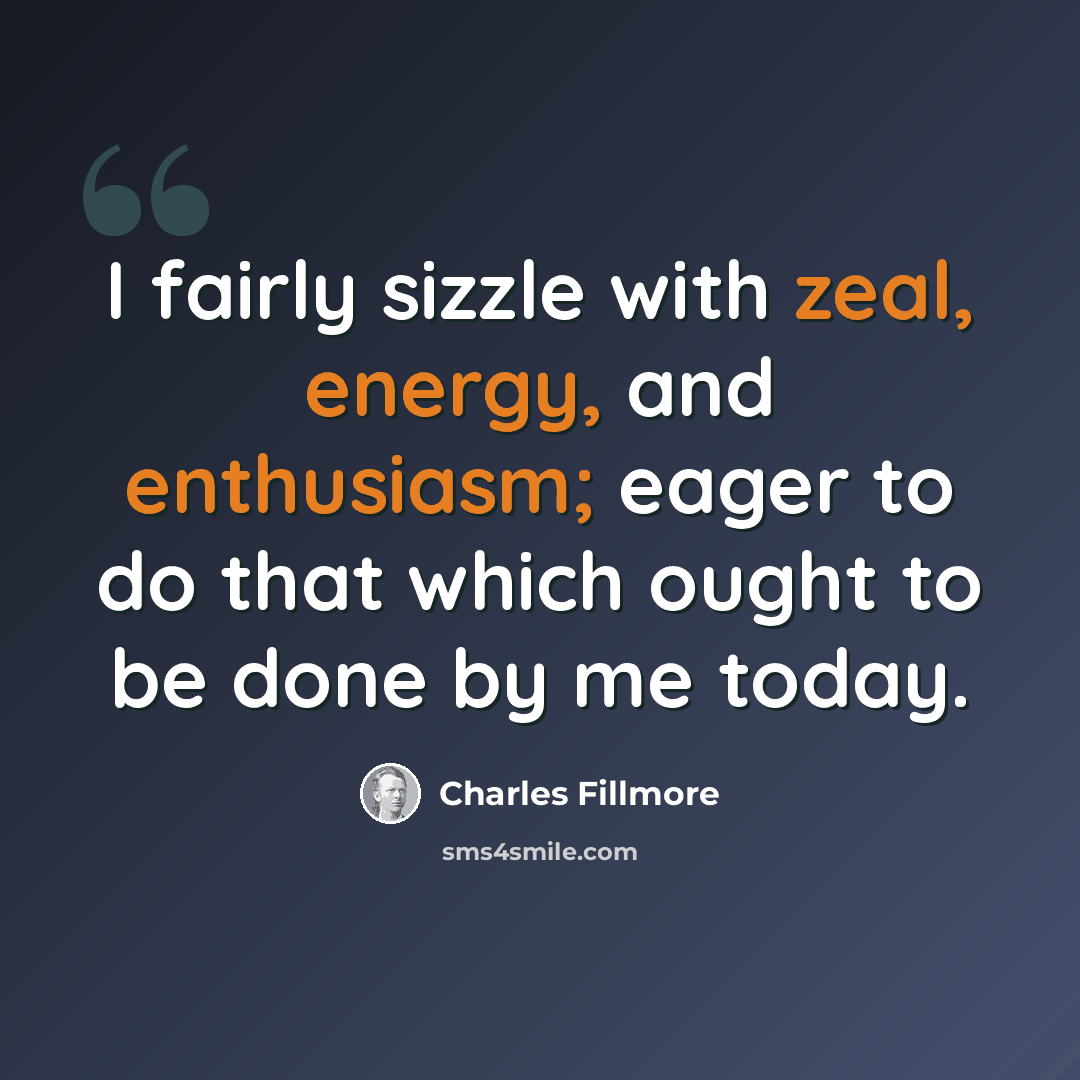 “I fairly sizzle with zeal, energy, and enthusiasm; eager to do that which ought to be done by me today.” quote by Charles Fillmore