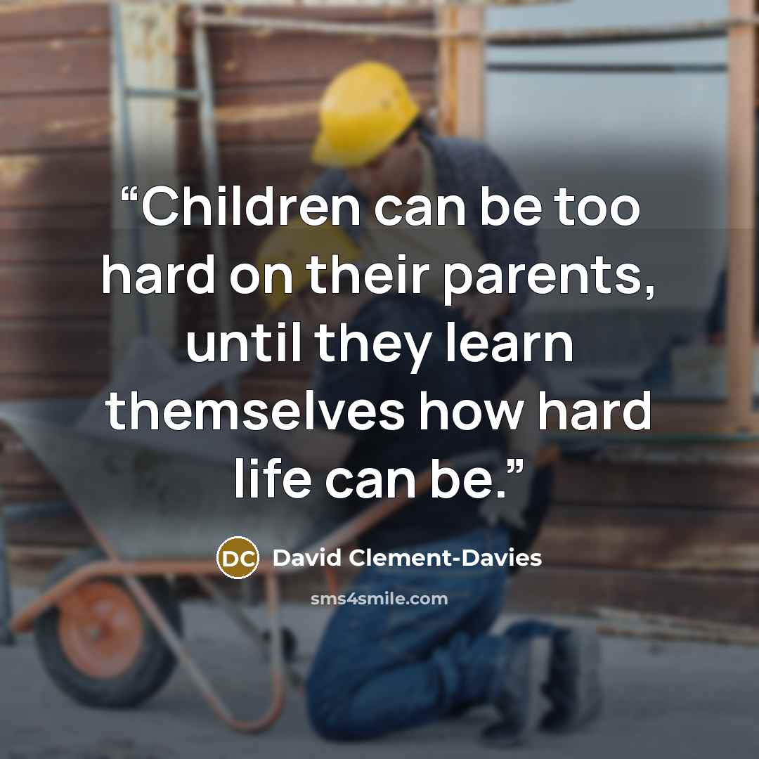 “Children can be too hard on their parents, until they learn themselves how hard life can be.” quote by David Clement-Davies