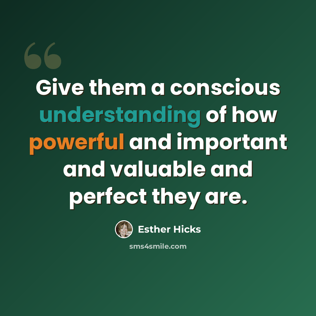 “Give them a conscious understanding of how powerful and important and valuable and perfect they are.” quote by Esther Hicks