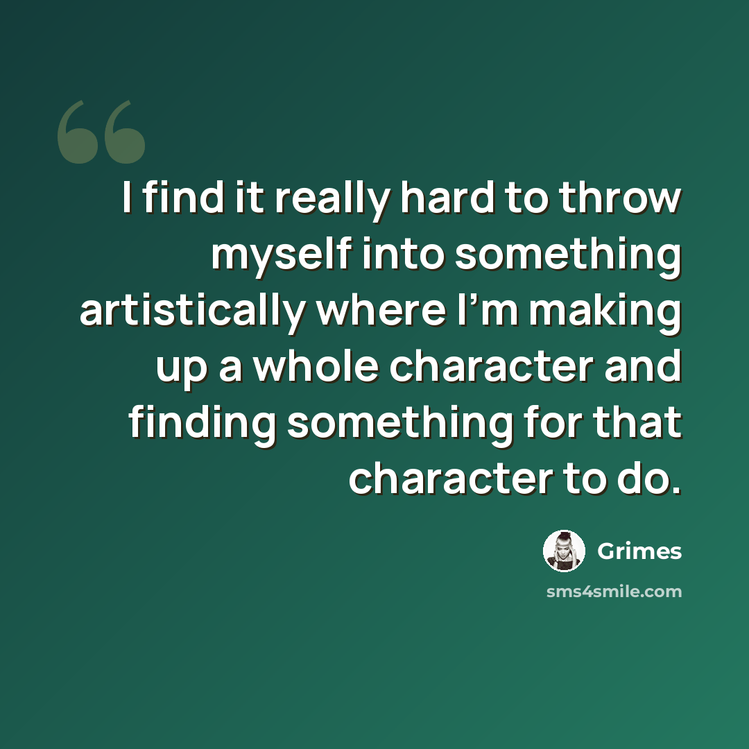 “I find it really hard to throw myself into something artistically where I'm making up a whole character and finding something for that character to do.” quote by Grimes