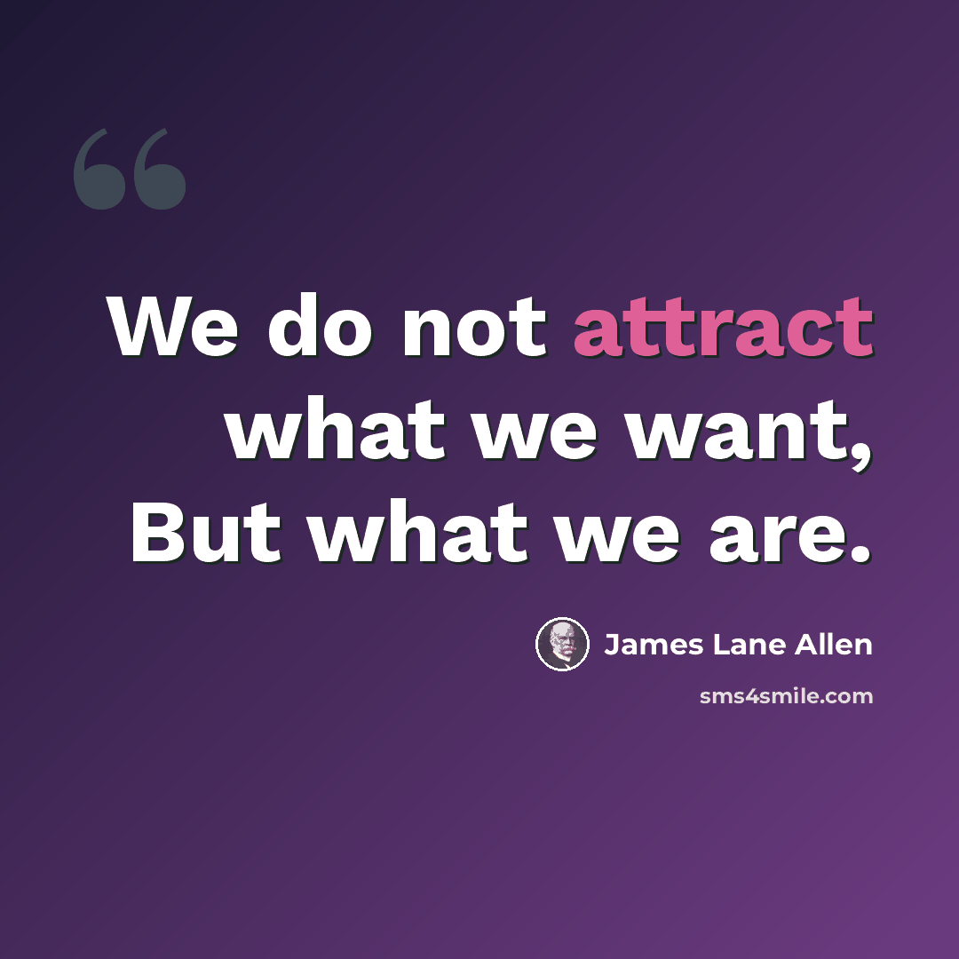 “We do not attract what we want, But what we are.” quote by James Lane Allen