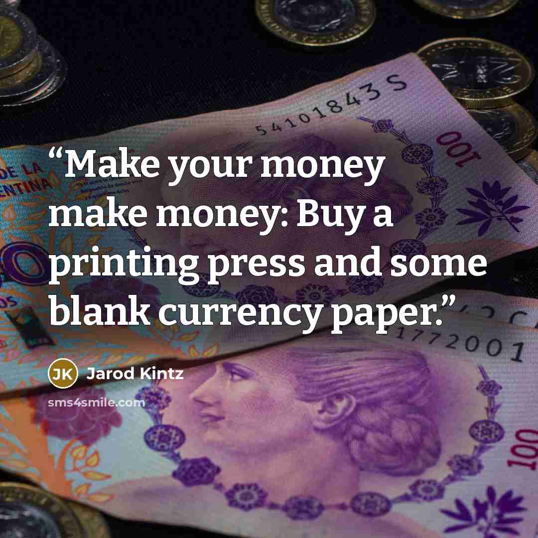 “Make your money make money: Buy a printing press and some blank currency paper.” quote by Jarod Kintz