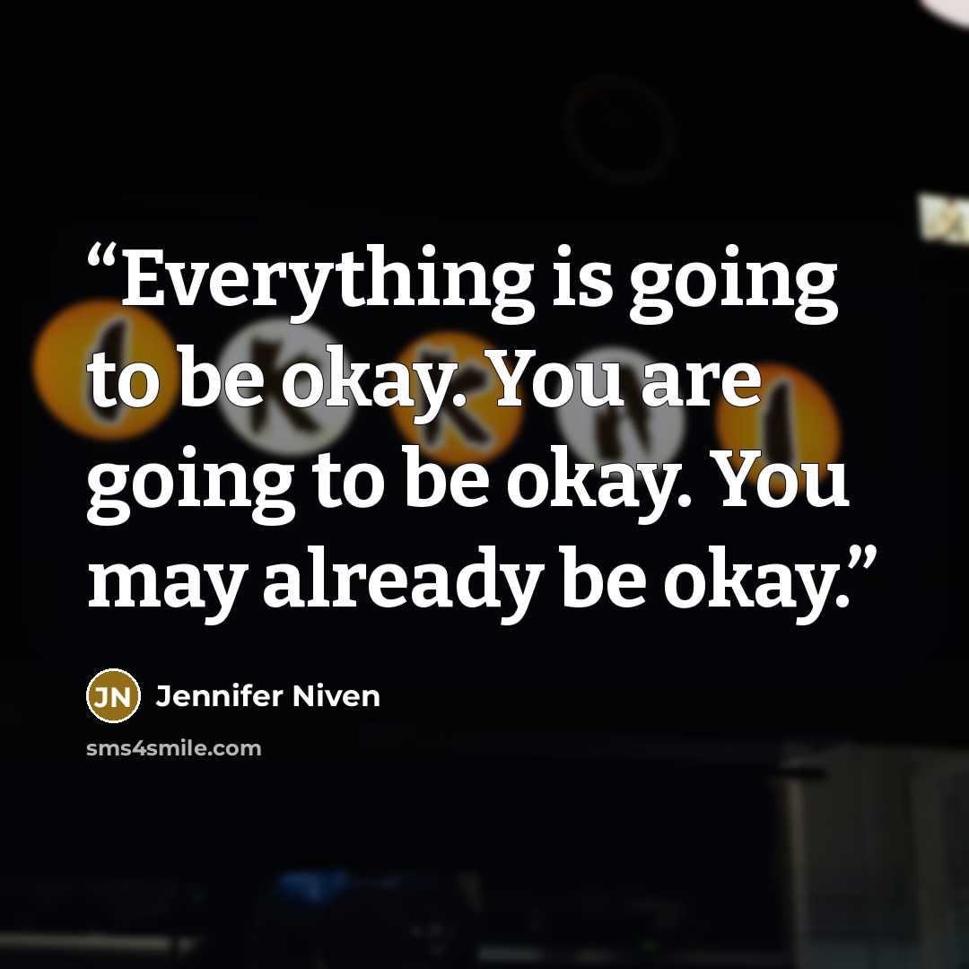 “Everything is going to be okay. You are going to be okay. You may already be okay.” quote by Jennifer Niven