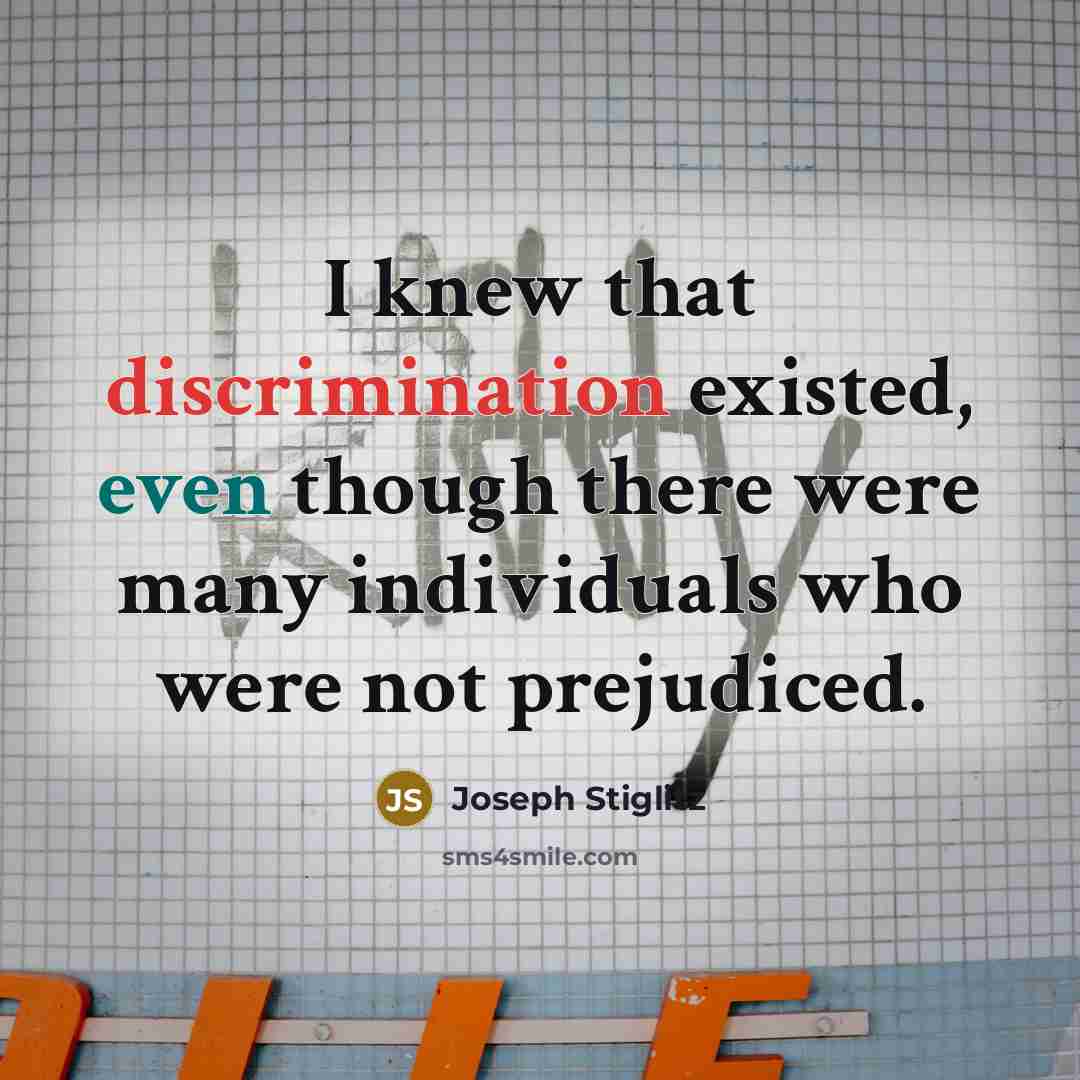 “I knew that discrimination existed, even though there were many individuals who were not prejudiced.” quote by Joseph Stiglitz