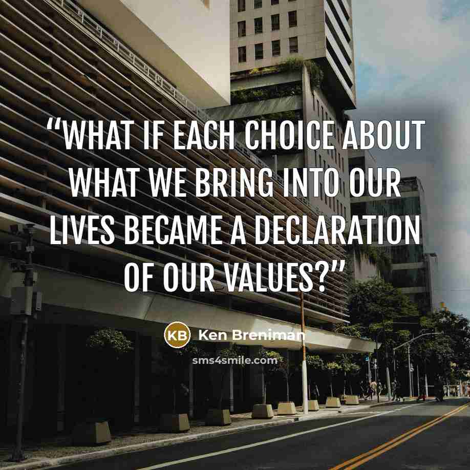 “What if each choice about what we bring into our lives became a declaration of our values?” quote by Ken Breniman