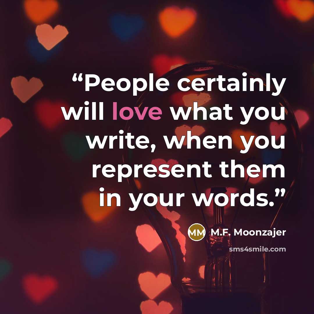 “People certainly will love what you write, when you represent them in your words.” quote by M.F. Moonzajer
