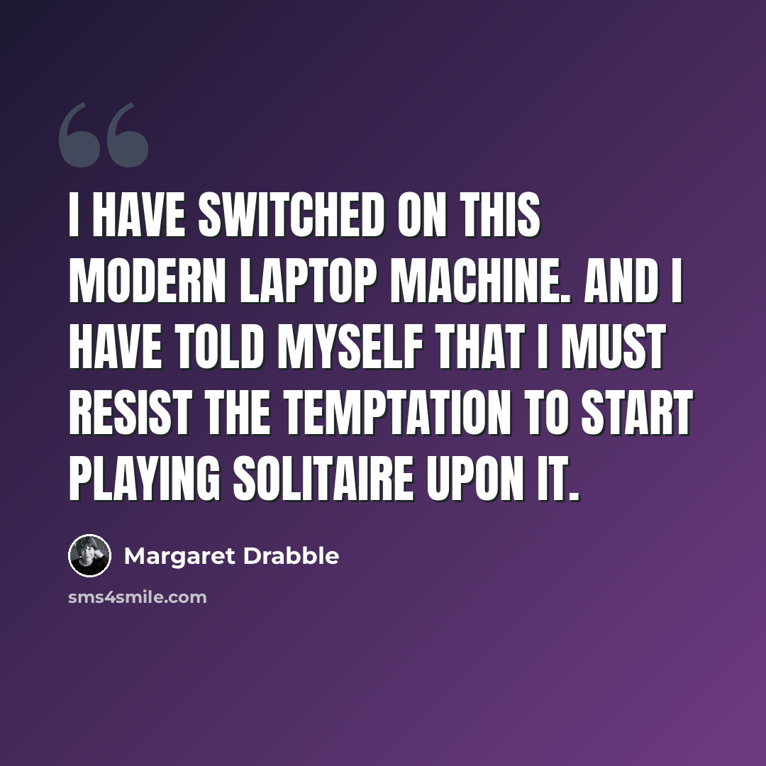 “I have switched on this modern laptop machine. And I have told myself that I must resist the temptation to start playing solitaire upon it.” quote by Margaret Drabble