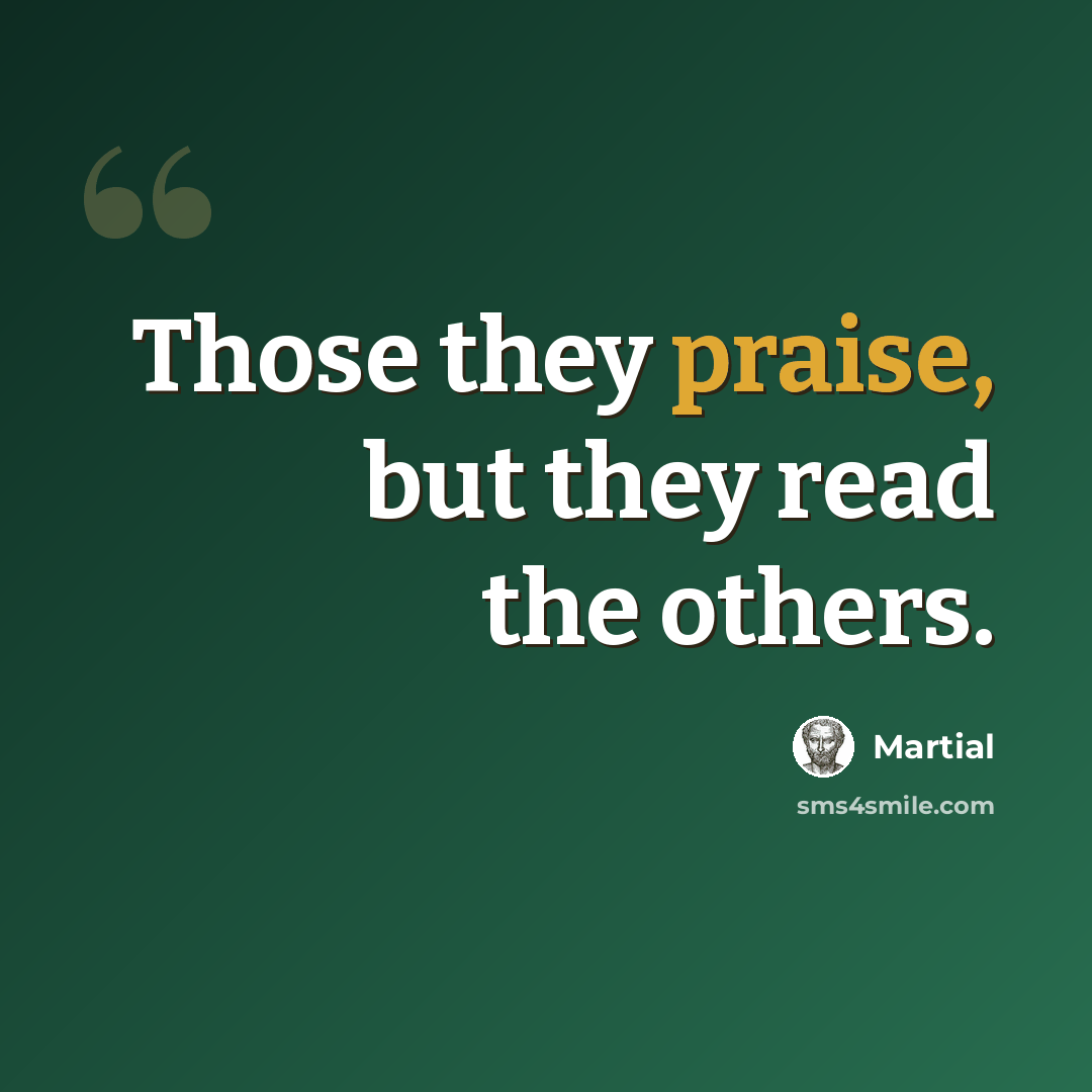 “Those they praise, but they read the others.” quote by Martial