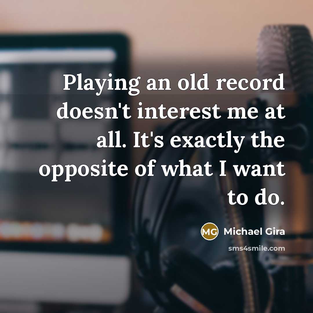 “Playing an old record doesn't interest me at all. It's exactly the opposite of what I want to do.” quote by Michael Gira