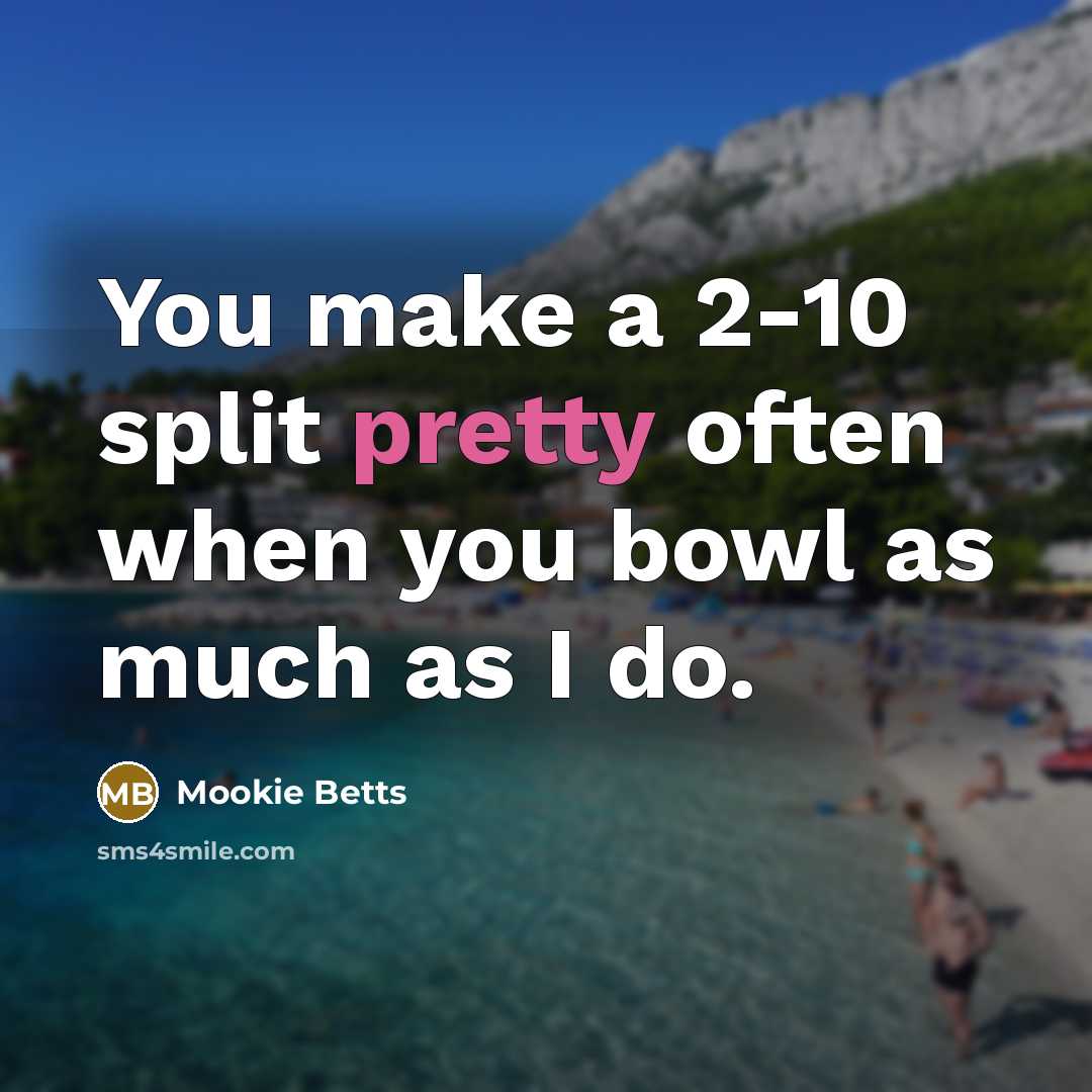 “You make a 2-10 split pretty often when you bowl as much as I do.” quote by Mookie Betts