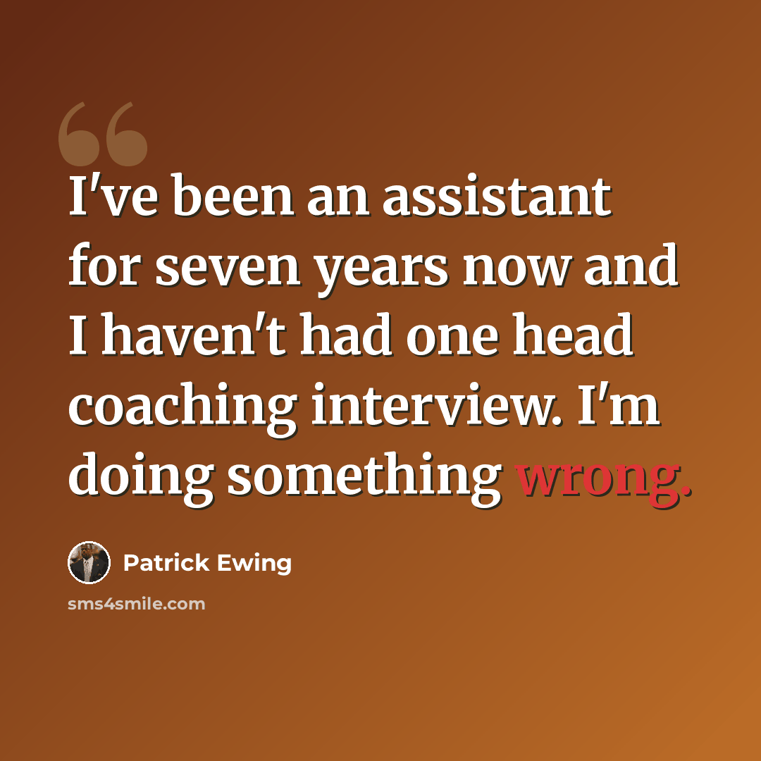 “I've been an assistant for seven years now and I haven't had one head coaching interview. I'm doing something wrong.” quote by Patrick Ewing