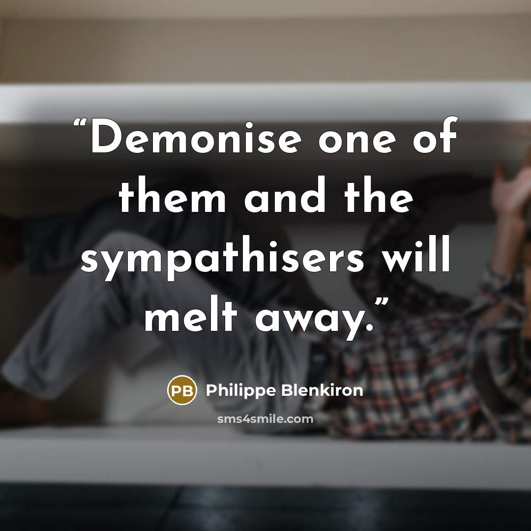 “Demonise one of them and the sympathisers will melt away.” quote by Philippe Blenkiron