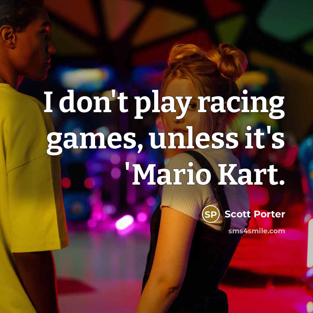“I don't play racing games, unless it's 'Mario Kart.” quote by Scott Porter